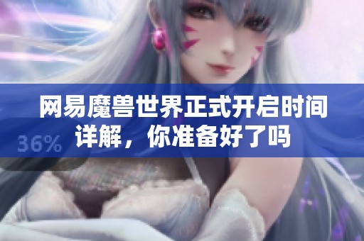 网易魔兽世界正式开启时间详解，你准备好了吗
