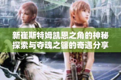 新崔斯特姆凯恩之角的神秘探索与夺魂之镰的奇遇分享