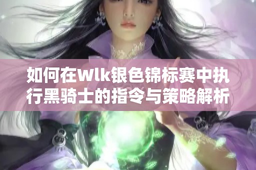 如何在Wlk银色锦标赛中执行黑骑士的指令与策略解析