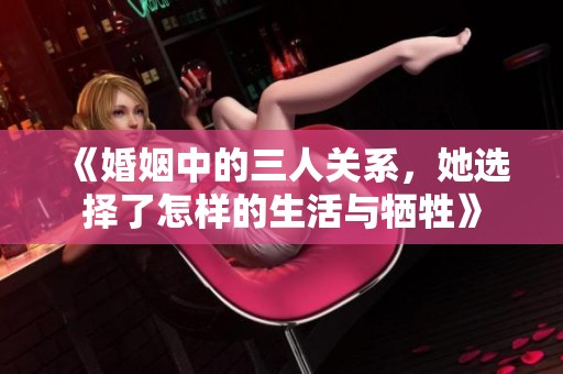 《婚姻中的三人关系，她选择了怎样的生活与牺牲》