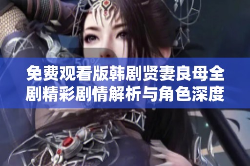 免费观看版韩剧贤妻良母全剧精彩剧情解析与角色深度剖析