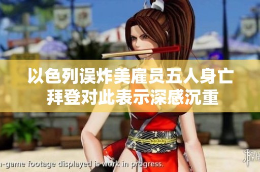 以色列误炸美雇员五人身亡 拜登对此表示深感沉重