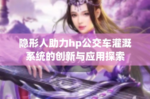 隐形人助力hp公交车灌溉系统的创新与应用探索