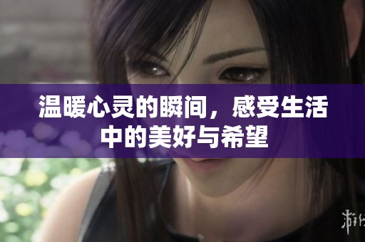 温暖心灵的瞬间，感受生活中的美好与希望