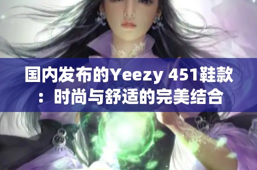 国内发布的Yeezy 451鞋款：时尚与舒适的完美结合