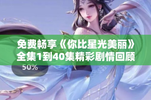 免费畅享《你比星光美丽》全集1到40集精彩剧情回顾与分析