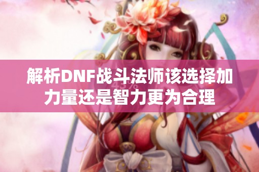解析DNF战斗法师该选择加力量还是智力更为合理