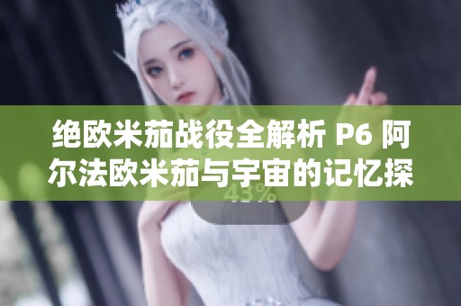 绝欧米茄战役全解析 P6 阿尔法欧米茄与宇宙的记忆探索