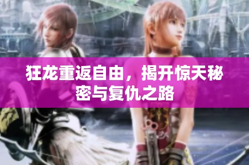 狂龙重返自由，揭开惊天秘密与复仇之路