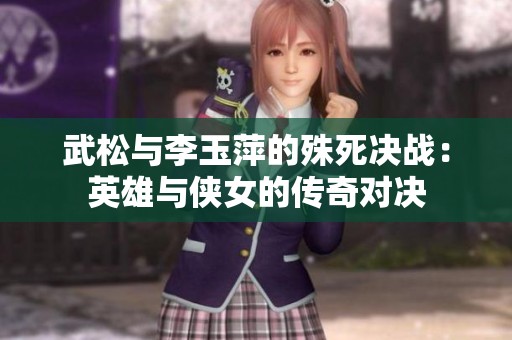 武松与李玉萍的殊死决战：英雄与侠女的传奇对决