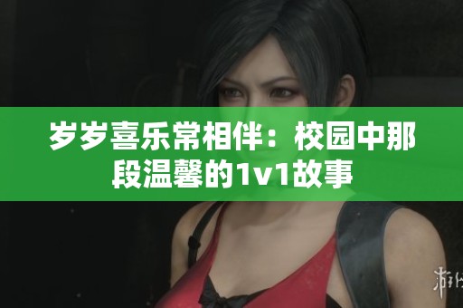 岁岁喜乐常相伴：校园中那段温馨的1v1故事