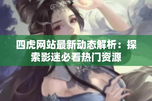 四虎网站最新动态解析：探索影迷必看热门资源