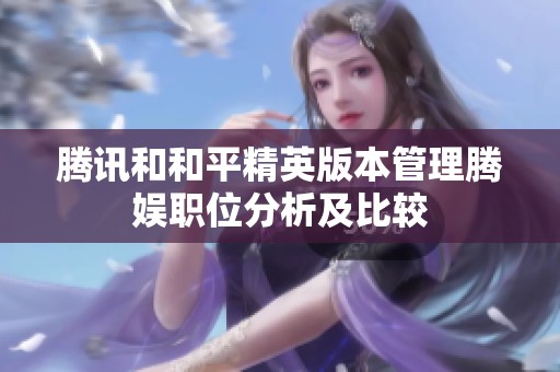 腾讯和和平精英版本管理腾娱职位分析及比较