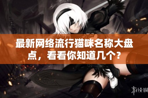 最新网络流行猫咪名称大盘点，看看你知道几个？