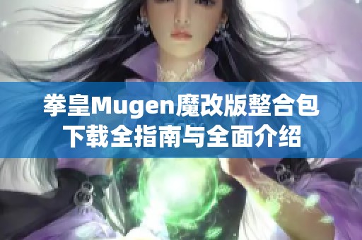 拳皇Mugen魔改版整合包下载全指南与全面介绍