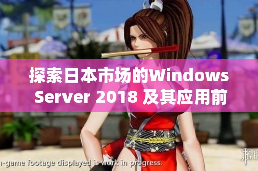 探索日本市场的Windows Server 2018 及其应用前景分析