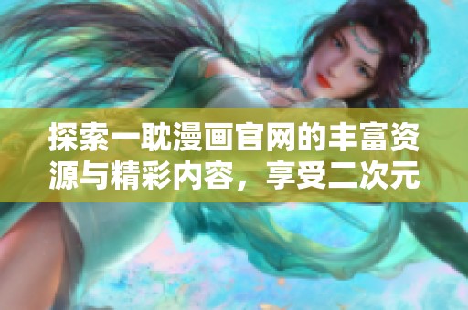 探索一耽漫画官网的丰富资源与精彩内容，享受二次元魅力