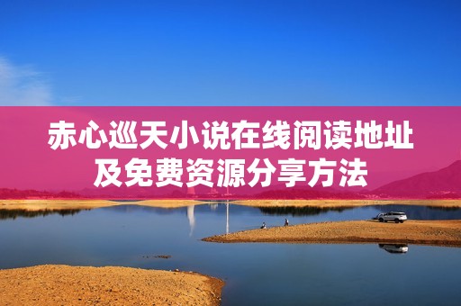 赤心巡天小说在线阅读地址及免费资源分享方法