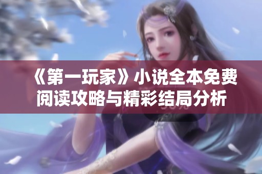《第一玩家》小说全本免费阅读攻略与精彩结局分析