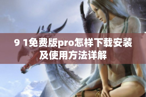 9 1免费版pro怎样下载安装及使用方法详解