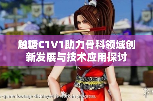 触糖C1V1助力骨科领域创新发展与技术应用探讨