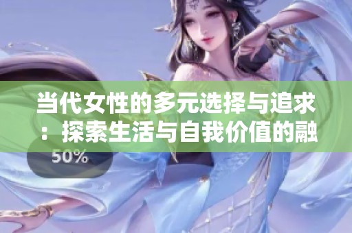 当代女性的多元选择与追求：探索生活与自我价值的融合