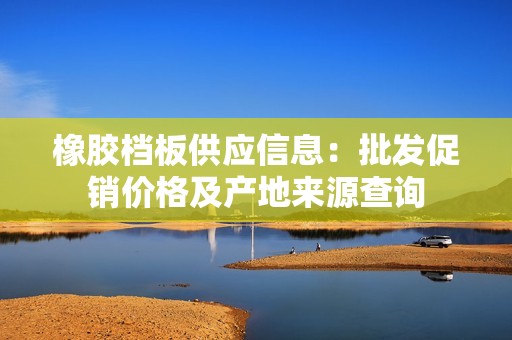 橡胶档板供应信息：批发促销价格及产地来源查询