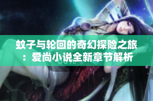 蚊子与轮回的奇幻探险之旅：爱尚小说全新章节解析