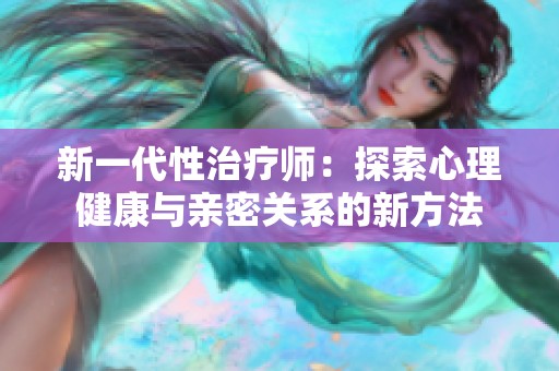 新一代性治疗师：探索心理健康与亲密关系的新方法