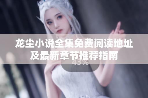 龙尘小说全集免费阅读地址及最新章节推荐指南