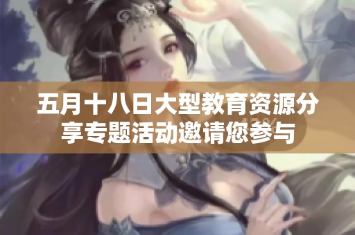 五月十八日大型教育资源分享专题活动邀请您参与