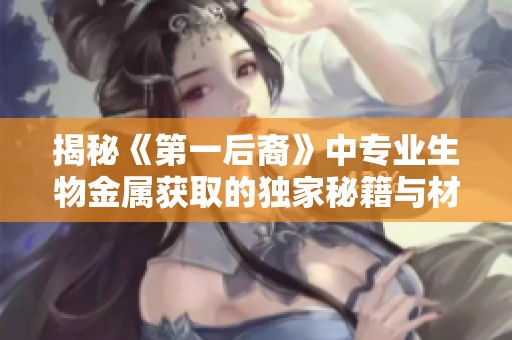 揭秘《第一后裔》中专业生物金属获取的独家秘籍与材料催化剂信息