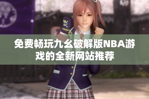 免费畅玩九幺破解版NBA游戏的全新网站推荐