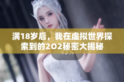 满18岁后，我在虚拟世界探索到的2O2秘密大揭秘