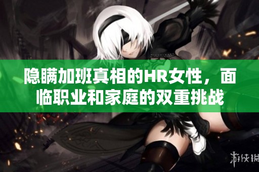 隐瞒加班真相的HR女性，面临职业和家庭的双重挑战