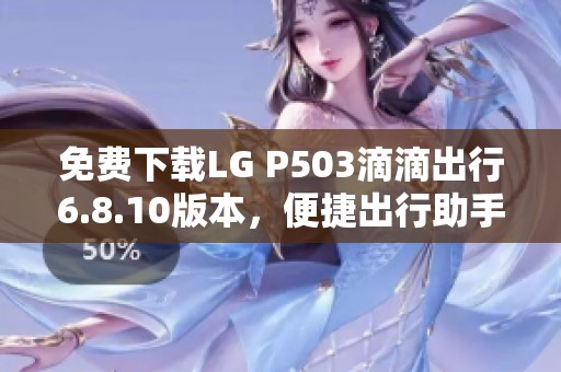 免费下载LG P503滴滴出行6.8.10版本，便捷出行助手