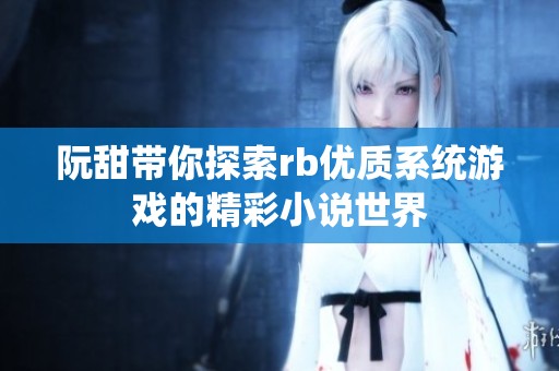 阮甜带你探索rb优质系统游戏的精彩小说世界