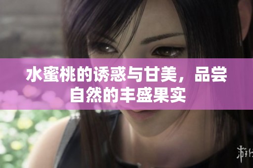 水蜜桃的诱惑与甘美，品尝自然的丰盛果实