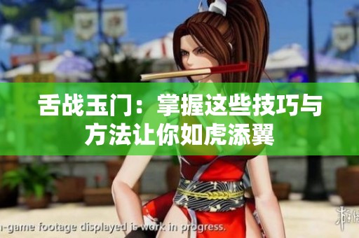 舌战玉门：掌握这些技巧与方法让你如虎添翼