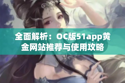 全面解析：OC版51app黄金网站推荐与使用攻略