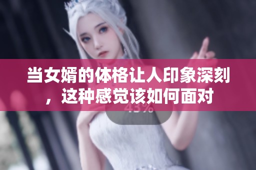 当女婿的体格让人印象深刻，这种感觉该如何面对