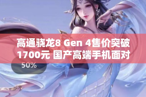 高通骁龙8 Gen 4售价突破1700元 国产高端手机面对压力艰难求生