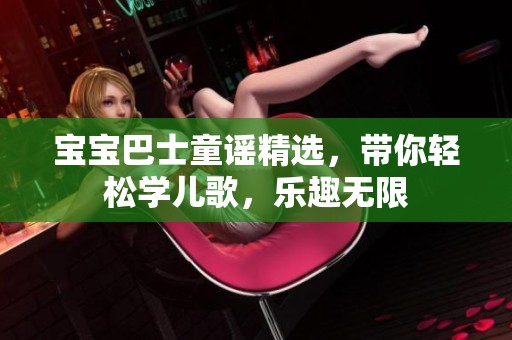 宝宝巴士童谣精选，带你轻松学儿歌，乐趣无限