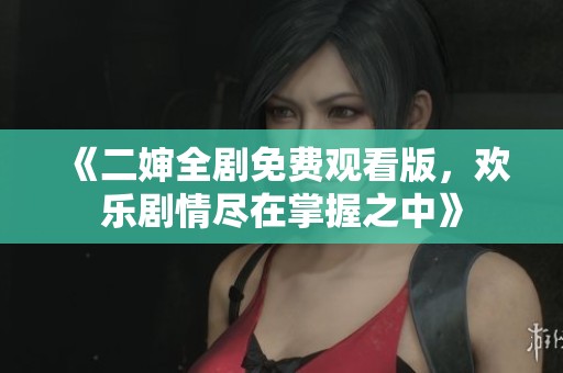 《二婶全剧免费观看版，欢乐剧情尽在掌握之中》