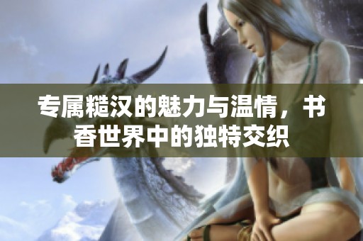 专属糙汉的魅力与温情，书香世界中的独特交织