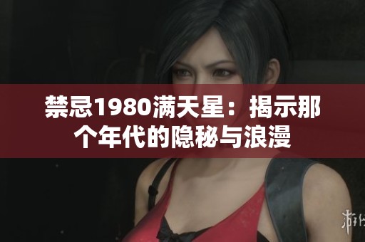 禁忌1980满天星：揭示那个年代的隐秘与浪漫