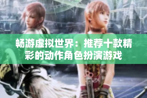 畅游虚拟世界：推荐十款精彩的动作角色扮演游戏