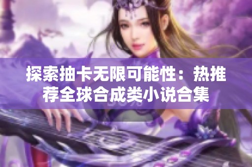 探索抽卡无限可能性：热推荐全球合成类小说合集