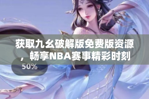 获取九幺破解版免费版资源，畅享NBA赛事精彩时刻