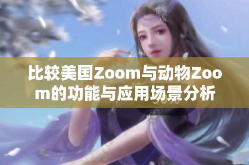 比较美国Zoom与动物Zoom的功能与应用场景分析